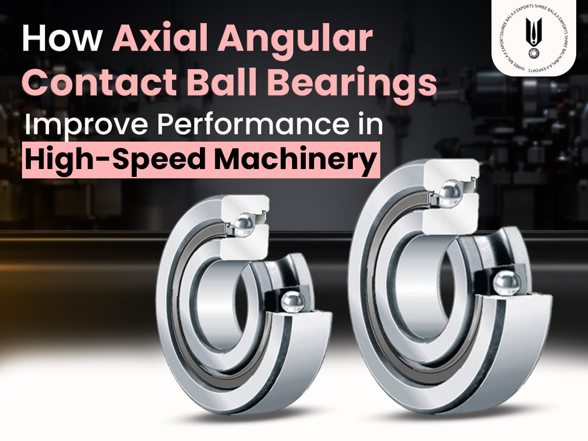 How Axial Angular Contact Ball Bearings Improve Performance in High-Speed Machinery